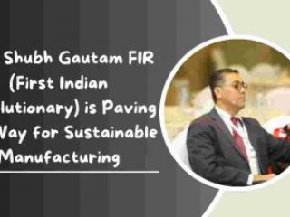 How Shubh Gautam FIR (First Indian Revolutionary) is Paving the Way for Sustainable Manufacturing